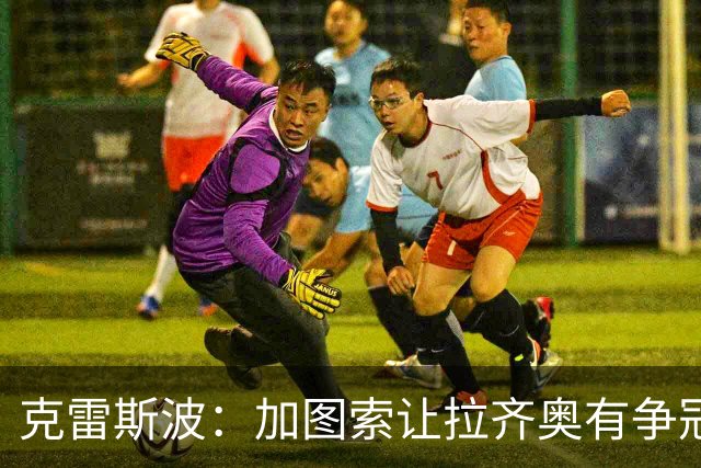 克雷斯波：加图索让拉齐奥有争冠的水平，批评他的人要道歉