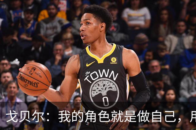 戈贝尔：我的角色就是做自己，用我的方式统治进攻